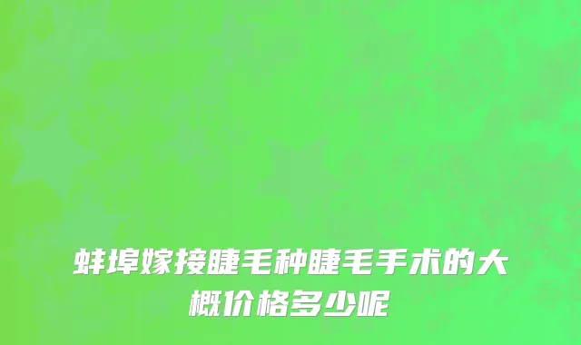 蚌埠嫁接睫毛种睫毛手术的大概价格多少呢