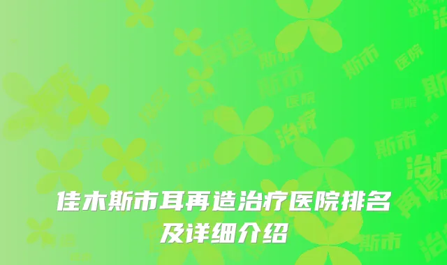 佳木斯市耳再造治疗医院排名及详细介绍