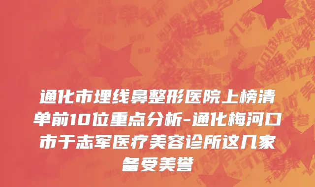 通化市埋线鼻整形医院上榜清单前10位重点分析-通化梅河口市于志军医疗美容诊所这几家备受美誉