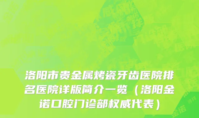 洛阳市贵金属烤瓷牙齿医院排名医院详版简介一览（洛阳金诺口腔门诊部权威代表）