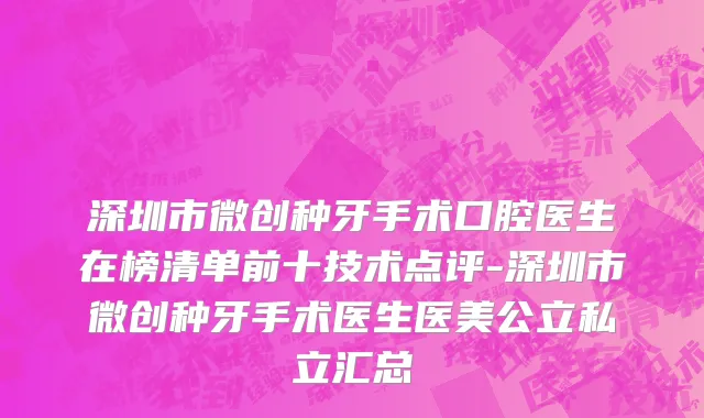 深圳市微创种牙手术口腔医生在榜清单前十技术点评-深圳市微创种牙手术医生医美公立私立汇总