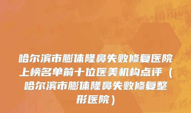 哈尔滨市膨体隆鼻失败修复医院上榜名单前十位医美机构点评（哈尔滨市膨体隆鼻失败修复整形医院）