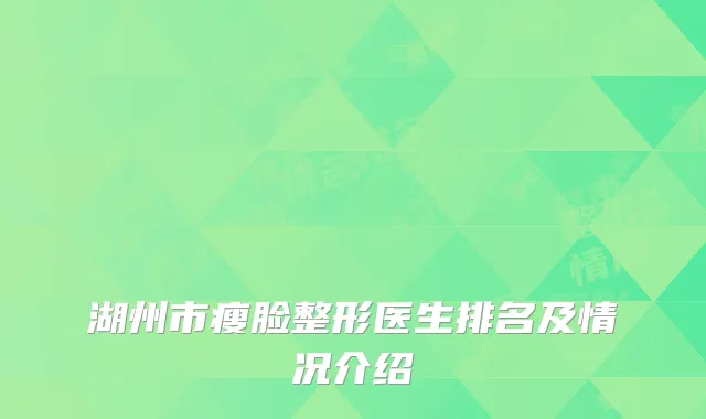 湖州市瘦脸整形医生排名及情况介绍
