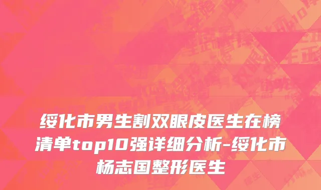 绥化市男生割双眼皮医生在榜清单top10强详细分析-绥化市杨志国整形医生