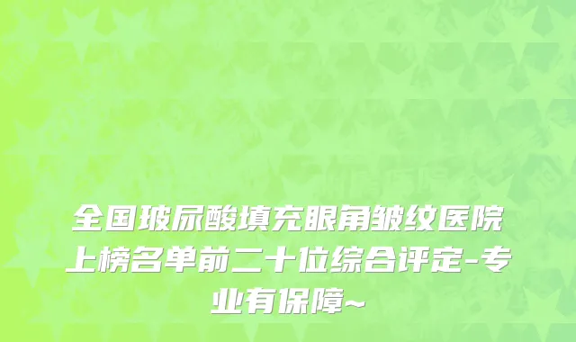 全国玻尿酸填充眼角皱纹医院上榜名单前二十位综合评定-专业有保障~