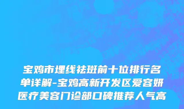 宝鸡市埋线祛斑前十位排行名单详解-宝鸡高新开发区爱容妍医疗美容门诊部口碑推荐人气高