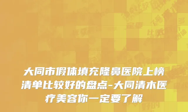 大同市假体填充隆鼻医院上榜清单比较好的盘点-大同清木医疗美容你一定要了解