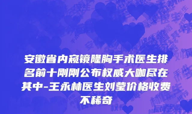 安徽省内窥镜隆胸手术医生排名前十刚刚公布权威大咖尽在其中-王永林医生刘莹价格收费不稀奇