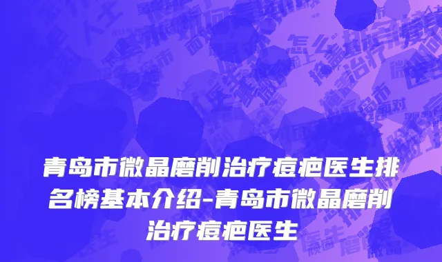 青岛市微晶磨削治疗痘疤医生排名榜基本介绍-青岛市微晶磨削治疗痘疤医生