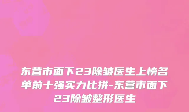东营市面下23除皱医生上榜名单前十强实力比拼-东营市面下23除皱整形医生