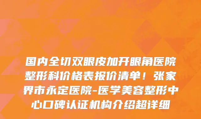 国内全切双眼皮加开眼角医院整形科价格表报价清单！张家界市永定医院-医学美容整形中心口碑认证机构介绍超详细