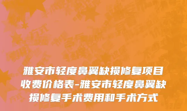 雅安市轻度鼻翼缺损修复项目收费价格表-雅安市轻度鼻翼缺损修复手术费用和手术方式
