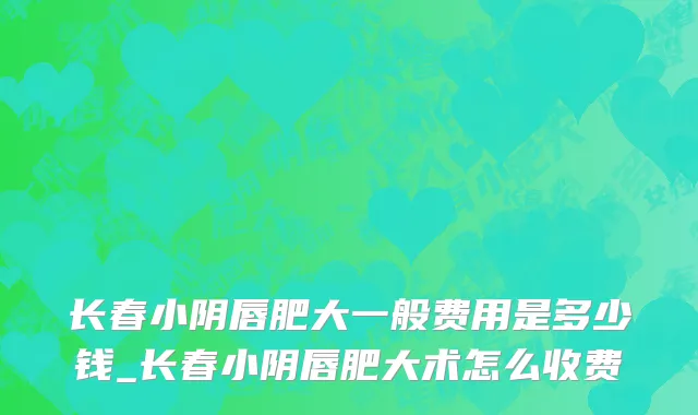 长春小阴唇肥大一般费用是多少钱_长春小阴唇肥大术怎么收费