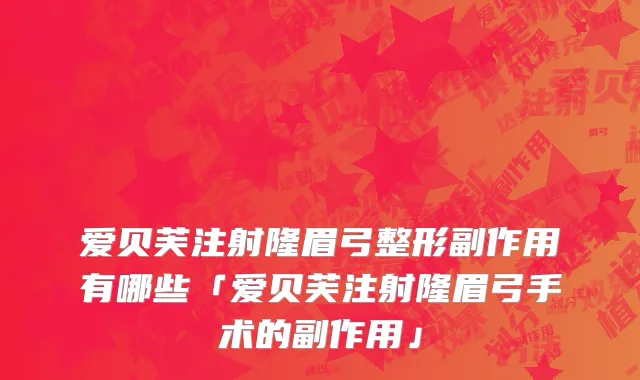 爱贝芙注射隆眉弓整形副作用有哪些「爱贝芙注射隆眉弓手术的副作用」