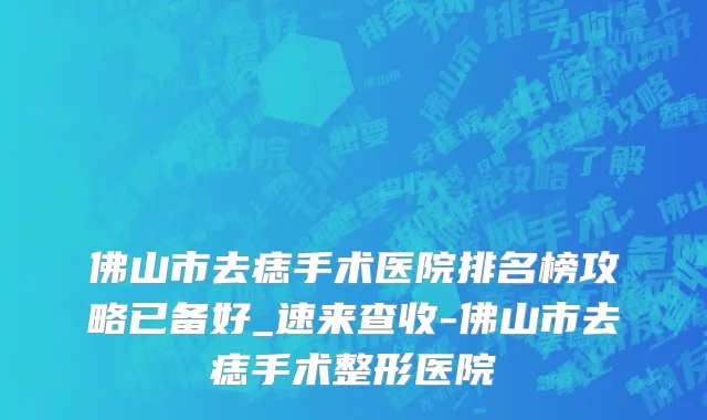 佛山市去痣手术医院排名榜攻略已备好_速来查收-佛山市去痣手术整形医院