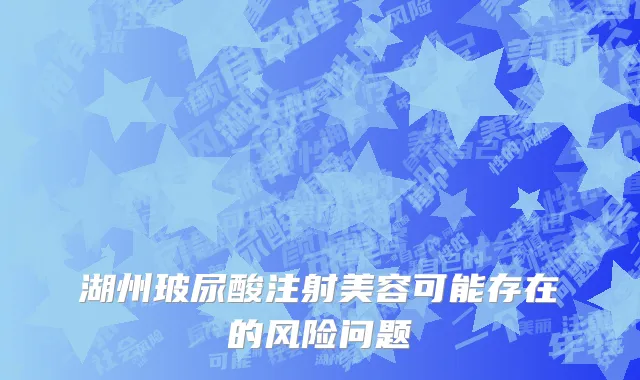 湖州玻尿酸注射美容可能存在的风险问题