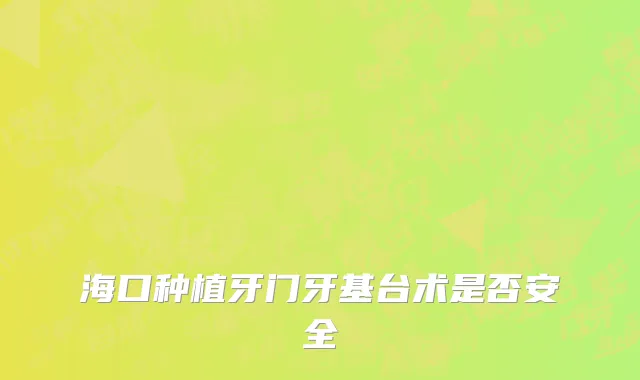 海口种植牙门牙基台术是否安全