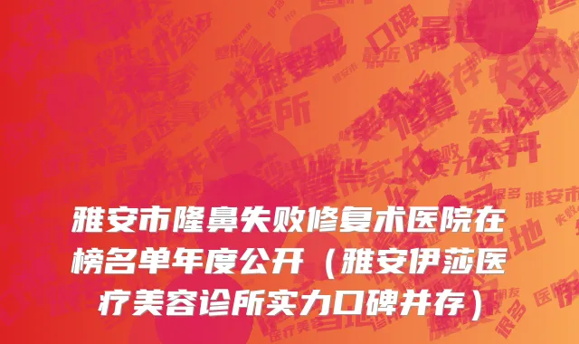雅安市隆鼻失败修复术医院在榜名单年度公开（雅安伊莎医疗美容诊所实力口碑并存）