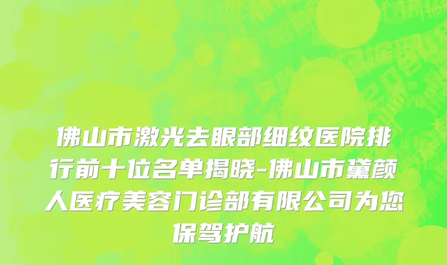 佛山市激光去眼部细纹医院排行前十位名单揭晓-佛山市黛颜人医疗美容门诊部有限公司为您保驾护航