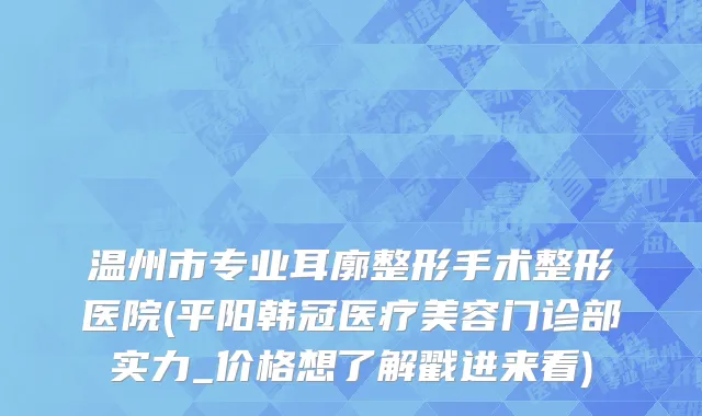 温州市专业耳廓整形手术整形医院(平阳韩冠医疗美容门诊部实力_价格想了解戳进来看)