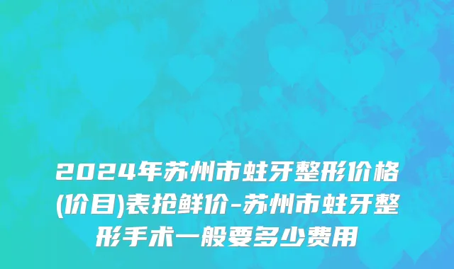 2024年苏州市蛀牙整形价格(价目)表抢鲜价-苏州市蛀牙整形手术一般要多少费用
