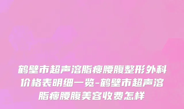 鹤壁市超声溶脂瘦腰腹整形外科价格表明细一览-鹤壁市超声溶脂瘦腰腹美容收费怎样