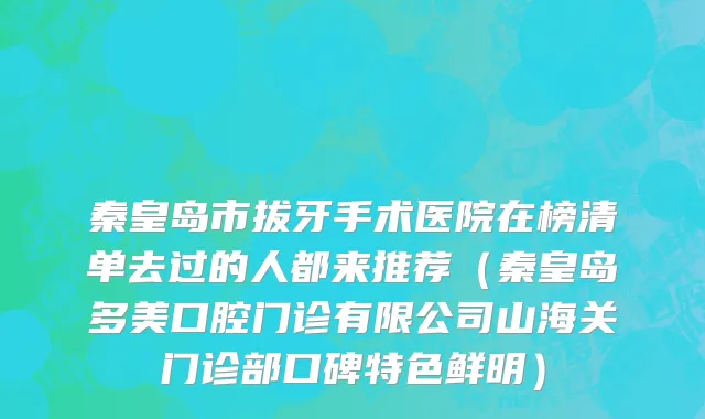 秦皇岛市拔牙手术医院在榜清单去过的人都来推荐（秦皇岛多美口腔门诊有限公司山海关门诊部口碑特色鲜明）