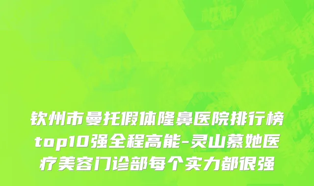 钦州市曼托假体隆鼻医院排行榜top10强全程高能-灵山慕她医疗美容门诊部每个实力都很强