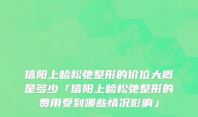 信阳上睑松弛整形的价位大概是多少「信阳上睑松弛整形的费用受到哪些情况影响」