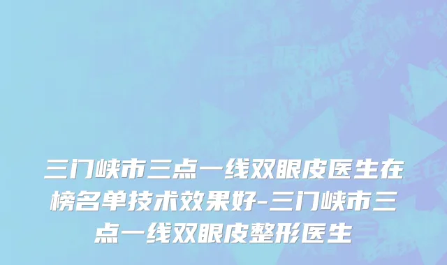 三门峡市三点一线双眼皮医生在榜名单技术效果好-三门峡市三点一线双眼皮整形医生
