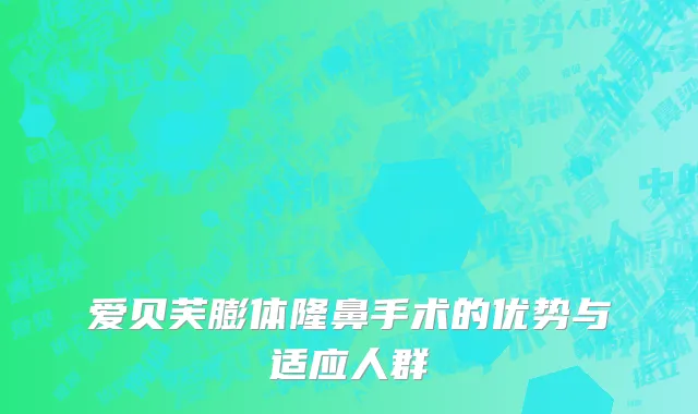 爱贝芙膨体隆鼻手术的优势与适应人群