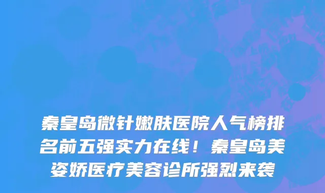 秦皇岛微针嫩肤医院人气榜排名前五强实力在线!秦皇岛美姿娇医疗美容诊所强烈来袭