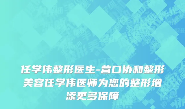 任学伟整形医生-营口协和整形美容任学伟医师为您的整形增添更多保障
