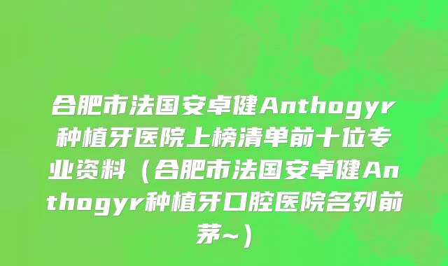 合肥市法国安卓健Anthogyr种植牙医院上榜清单前十位专业资料（合肥市法国安卓健Anthogyr种植牙口腔医院名列前茅~）