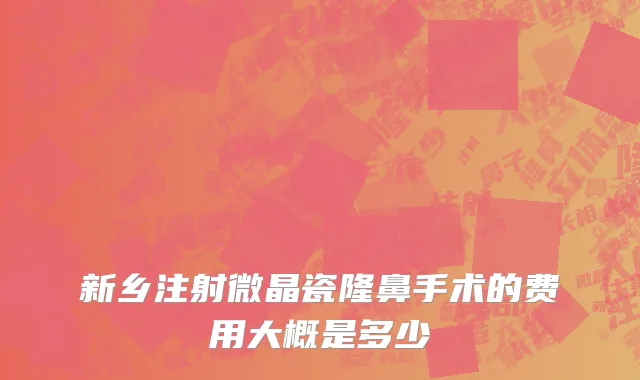 新乡注射微晶瓷隆鼻手术的费用大概是多少