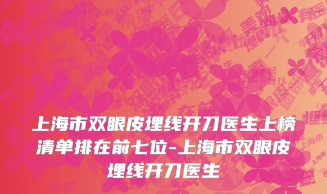 上海市双眼皮埋线开刀医生上榜清单排在前七位-上海市双眼皮埋线开刀医生