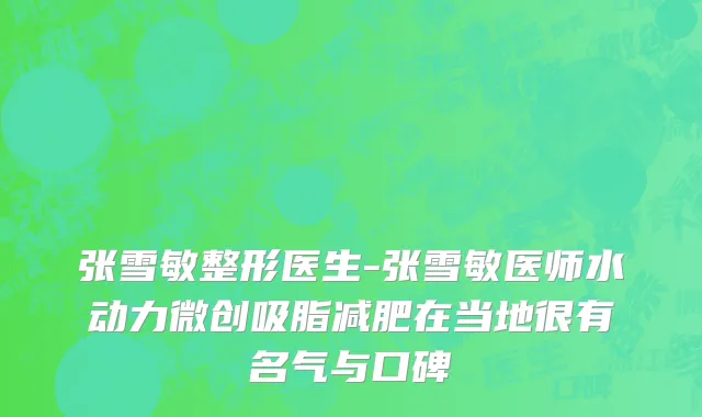 张雪敏整形医生-张雪敏医师水动力微创吸脂减肥在当地很有名气与口碑