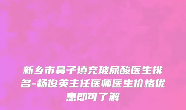 新乡市鼻子填充玻尿酸医生排名-杨俊英主任医师医生价格优惠即可了解
