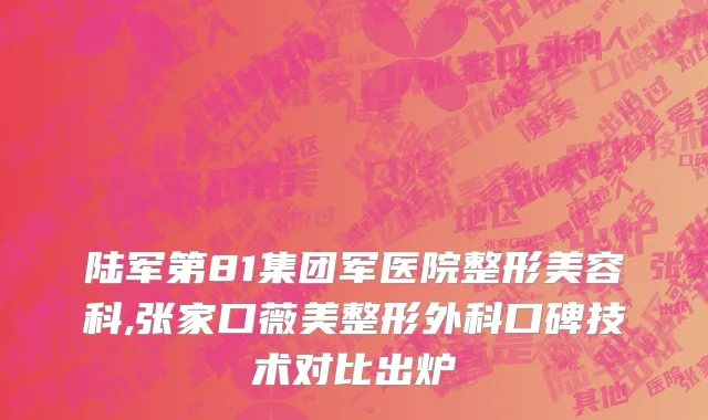 陆军第81集团军医院整形美容科,张家口薇美整形外科口碑技术对比出炉