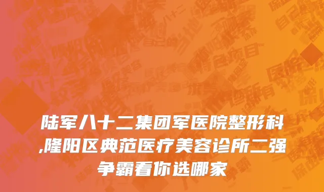 陆军八十二集团军医院整形科,隆阳区典范医疗美容诊所二强争霸看你选哪家