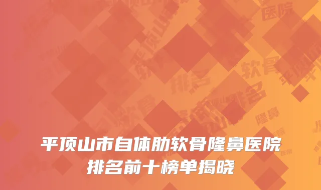 平顶山市自体肋软骨隆鼻医院排名前十榜单揭晓