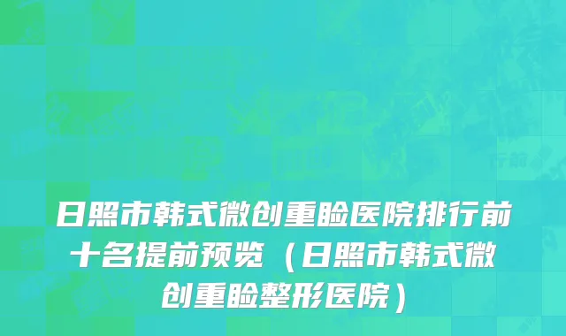 日照市韩式微创重睑医院排行前十名提前预览（日照市韩式微创重睑整形医院）
