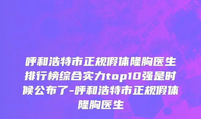 呼和浩特市正规假体隆胸医生排行榜综合实力top10强是时候公布了-呼和浩特市正规假体隆胸医生