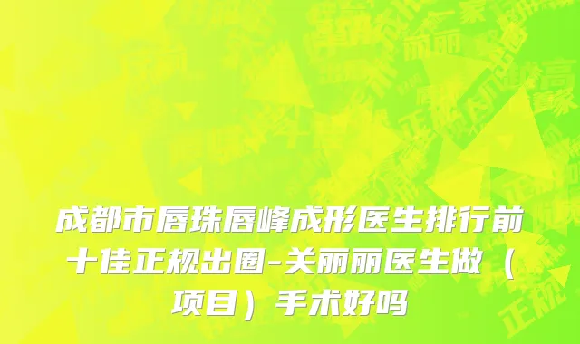 成都市唇珠唇峰成形医生排行前十佳正规出圈-关丽丽医生做（项目）手术好吗