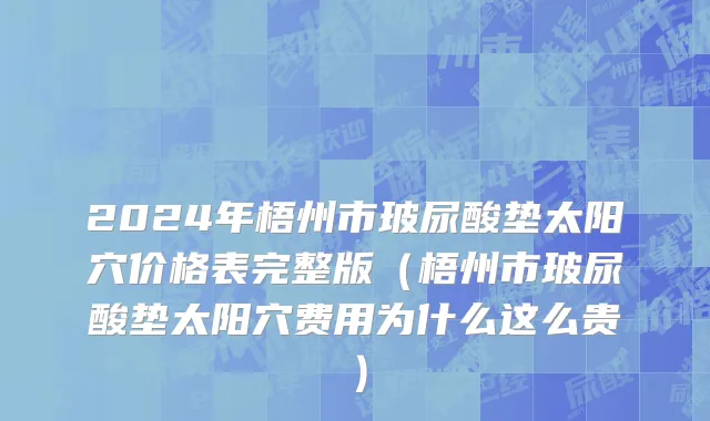 2024年梧州市玻尿酸垫太阳穴价格表完整版（梧州市玻尿酸垫太阳穴费用为什么这么贵）