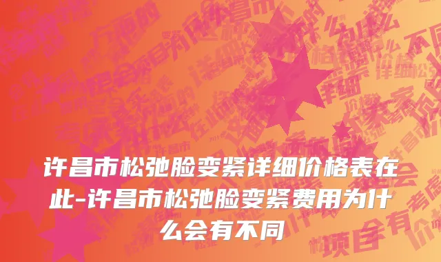 许昌市松弛脸变紧详细价格表在此-许昌市松弛脸变紧费用为什么会有不同