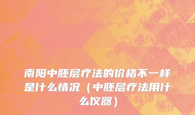 南阳中胚层疗法的价格不一样是什么情况（中胚层疗法用什么仪器）