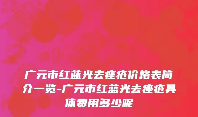 广元市红蓝光去痤疮价格表简介一览-广元市红蓝光去痤疮具体费用多少呢