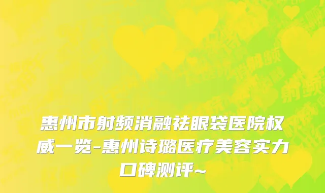 惠州市射频消融祛眼袋医院权威一览-惠州诗璐医疗美容实力口碑测评~