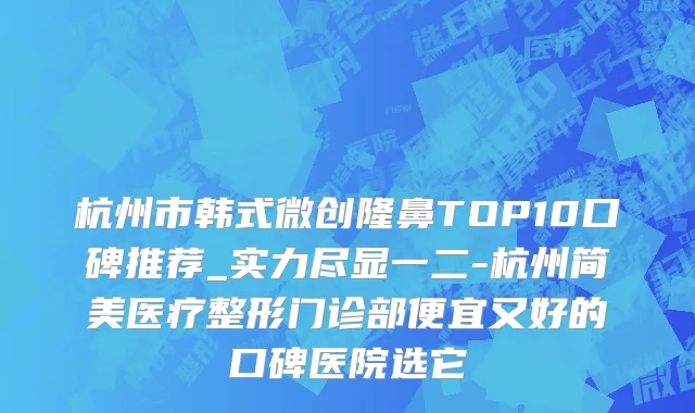 杭州市韩式微创隆鼻TOP10口碑推荐_实力尽显一二-杭州简美医疗整形门诊部便宜又好的口碑医院选它